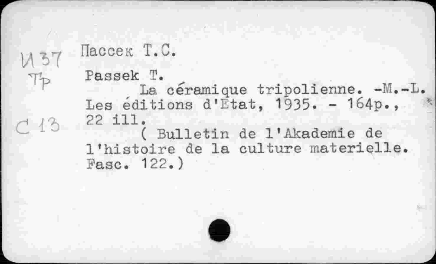 ﻿U VT TV	Пассек Т.С. Passek Т. La céramique tripolienne. -M.-L Les éditions d’Etat, 1935. - 164p.»
Č 1Ъ	22 ill. ( Bulletin de 1’Akademie de l’histoire de la culture materielle. Fasc. 122.)